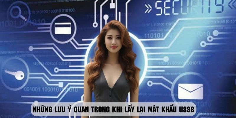 Những điều quan trọng cần lưu ý trong quy trình lấy lại mật khẩu U888
